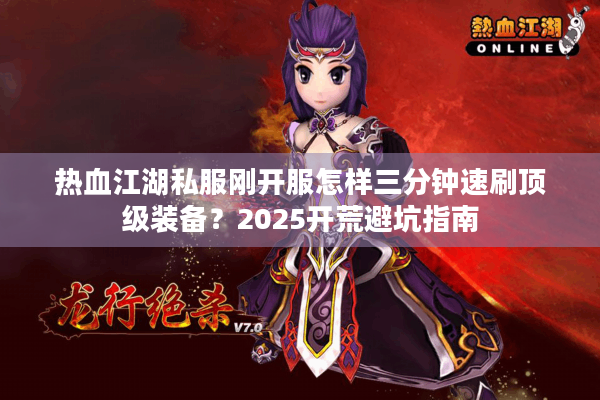 热血江湖私服刚开服怎样三分钟速刷顶级装备？2025开荒避坑指南