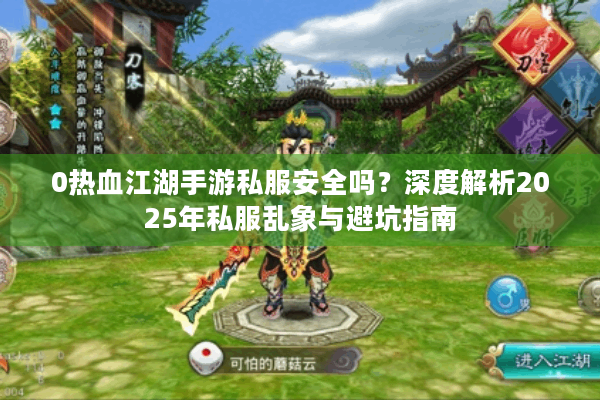 0热血江湖手游私服安全吗?深度解析2025年私服乱象与避坑指南 0热血江湖手游私服安全吗?深度解析2025年私服乱象与避坑指南