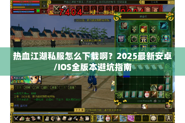 热血江湖私服怎么下载啊?2025最新安卓/IOS全版本避坑指南 热血江湖私服怎么下载啊?2025最新安卓/IOS全版本避坑指南