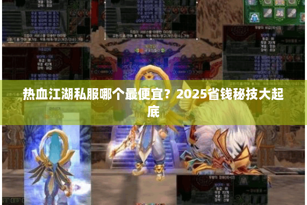 热血江湖私服哪个最便宜?2025省钱秘技大起底 热血江湖私服哪个最便宜?2025省钱秘技大起底