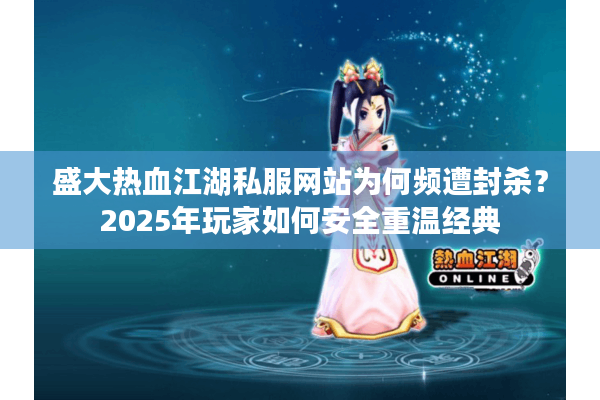 盛大热血江湖私服网站为何频遭封杀?2025年玩家如何安全重温经典 盛大热血江湖私服网站为何频遭封杀?2025年玩家如何安全重温经典