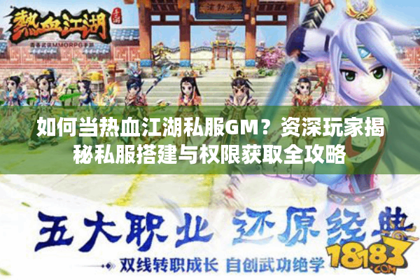 如何当热血江湖私服GM？资深玩家揭秘私服搭建与权限获取全攻略