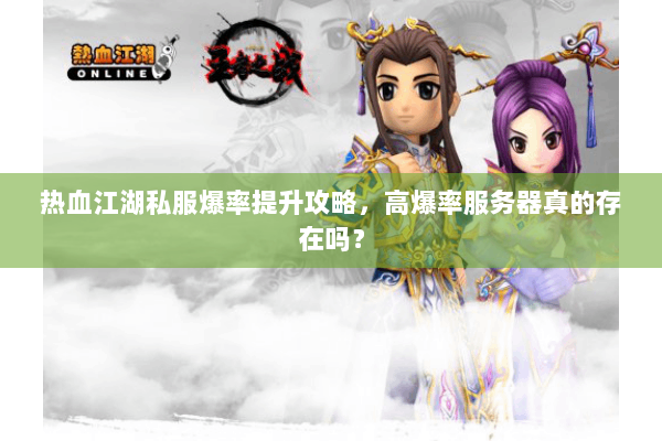 热血江湖私服爆率提升攻略,高爆率服务器真的存在吗? 热血江湖私服爆率提升攻略,高爆率服务器真的存在吗?