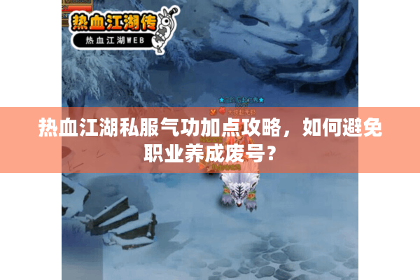 热血江湖私服气功加点攻略,如何避免职业养成废号? 热血江湖私服气功加点攻略,如何避免职业养成废号?