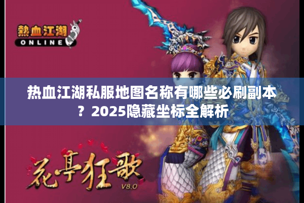热血江湖私服地图名称有哪些必刷副本？2025隐藏坐标全解析