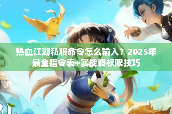 热血江湖私服命令怎么输入？2025年最全指令表+实战调权限技巧