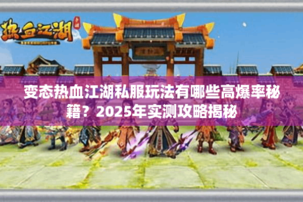 变态热血江湖私服玩法有哪些高爆率秘籍?2025年实测攻略揭秘 变态热血江湖私服玩法有哪些高爆率秘籍?2025年实测攻略揭秘