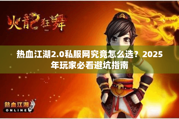 热血江湖2.0私服网究竟怎么选？2025年玩家必看避坑指南