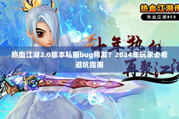 热血江湖2.0版本私服bug频发?2024年玩家必看避坑指南 热血江湖2.0版本私服bug频发?2024年玩家必看避坑指南