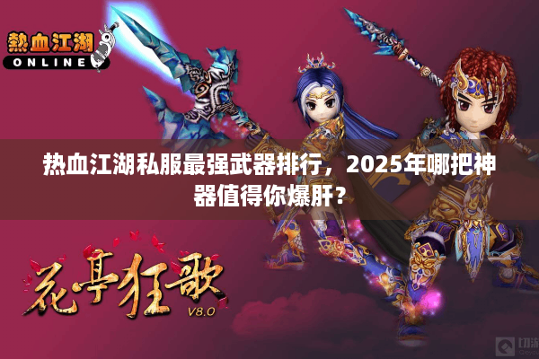 热血江湖私服最强武器排行,2025年哪把神器值得你爆肝? 热血江湖私服最强武器排行,2025年哪把神器值得你爆肝?