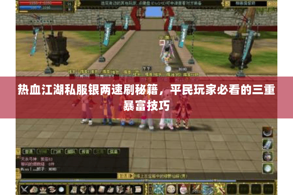 热血江湖私服银两速刷秘籍,平民玩家必看的三重暴富技巧 热血江湖私服银两速刷秘籍,平民玩家必看的三重暴富技巧