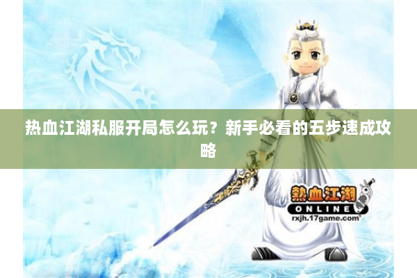 热血江湖私服开局怎么玩?新手必看的五步速成攻略 热血江湖私服开局怎么玩?新手必看的五步速成攻略