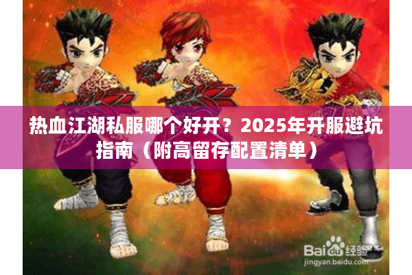 热血江湖私服哪个好开?2025年开服避坑指南(附高留存配置清单) 热血江湖私服哪个好开?2025年开服避坑指南(附高留存配置清单)