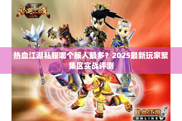 热血江湖私服哪个服人最多？2025最新玩家聚集区实战评测