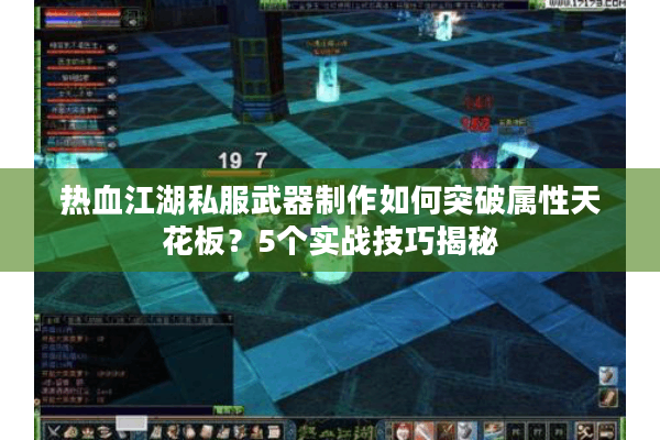 热血江湖私服武器制作如何突破属性天花板？5个实战技巧揭秘