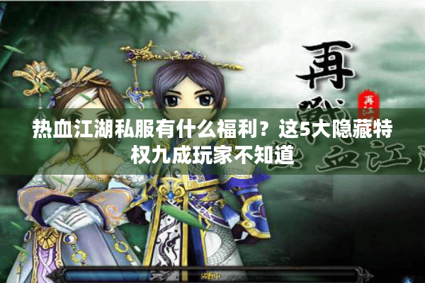 热血江湖私服有什么福利？这5大隐藏特权九成玩家不知道