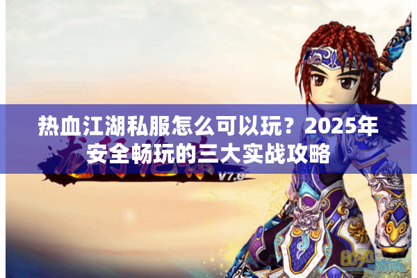 热血江湖私服怎么可以玩？2025年安全畅玩的三大实战攻略
