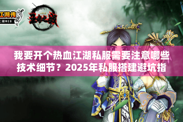 我要开个热血江湖私服需要注意哪些技术细节?2025年私服搭建避坑指南 我要开个热血江湖私服需要注意哪些技术细节?2025年私服搭建避坑指南