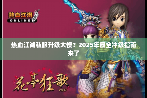 热血江湖私服升级太慢？2025年最全冲级指南来了