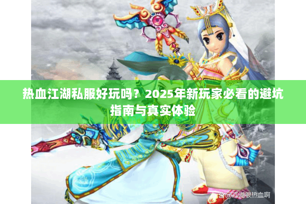 热血江湖私服好玩吗？2025年新玩家必看的避坑指南与真实体验