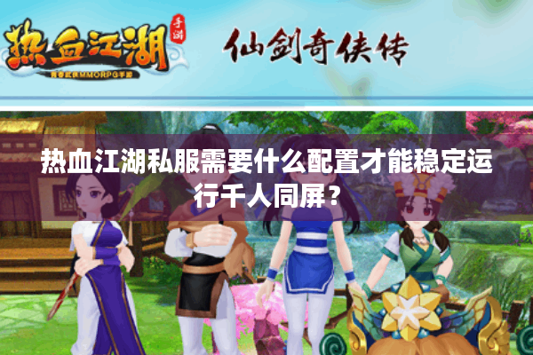 热血江湖私服需要什么配置才能稳定运行千人同屏？