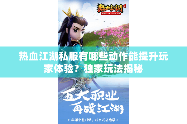 热血江湖私服有哪些动作能提升玩家体验?独家玩法揭秘 热血江湖私服有哪些动作能提升玩家体验?独家玩法揭秘