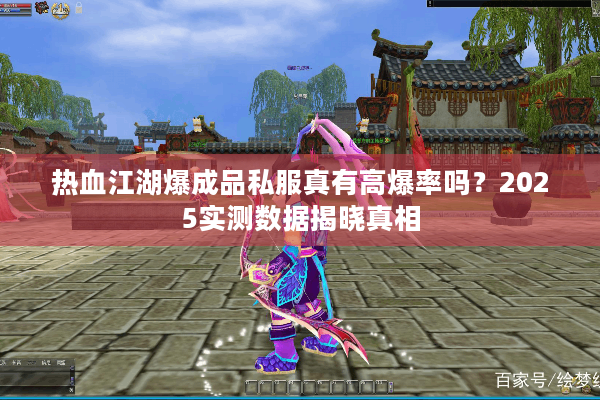 热血江湖爆成品私服真有高爆率吗？2025实测数据揭晓真相