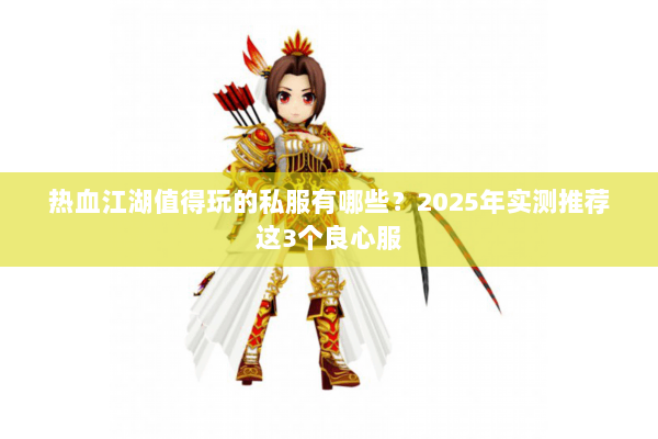 热血江湖值得玩的私服有哪些？2025年实测推荐这3个良心服