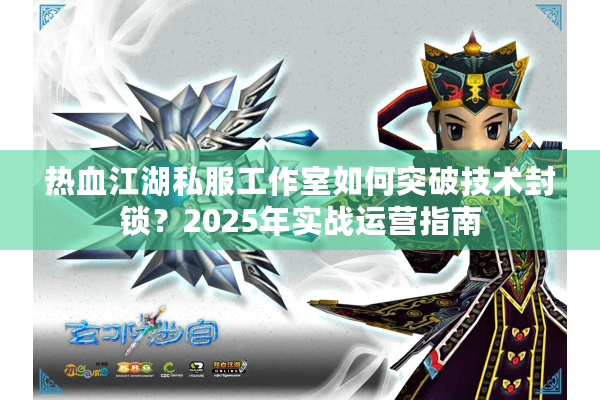 热血江湖私服工作室如何突破技术封锁？2025年实战运营指南