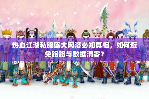热血江湖私服盛大网洛必知真相，如何避免跑路与数据清零？