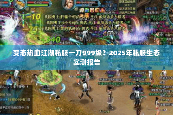 变态热血江湖私服一刀999级?2025年私服生态实测报告 变态热血江湖私服一刀999级?2025年私服生态实测报告