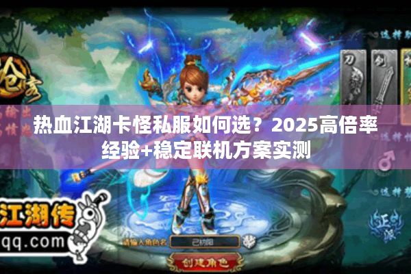 热血江湖卡怪私服如何选?2025高倍率经验+稳定联机方案实测 热血江湖卡怪私服如何选?2025高倍率经验+稳定联机方案实测