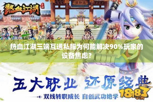 热血江湖三端互通私服为何能解决90%玩家的设备焦虑？