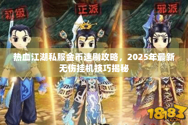 热血江湖私服金币速刷攻略,2025年最新无伤挂机技巧揭秘 热血江湖私服金币速刷攻略,2025年最新无伤挂机技巧揭秘
