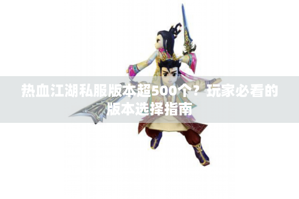 热血江湖私服版本超500个?玩家必看的版本选择指南 热血江湖私服版本超500个?玩家必看的版本选择指南