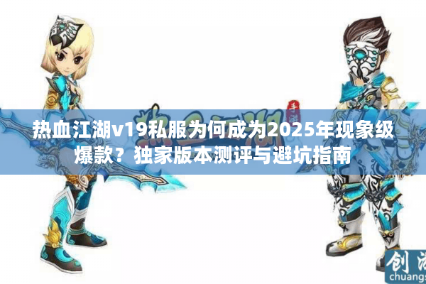 热血江湖v19私服为何成为2025年现象级爆款？独家版本测评与避坑指南