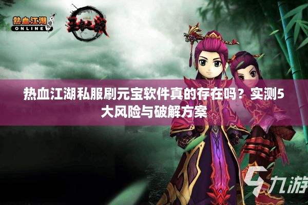 热血江湖私服刷元宝软件真的存在吗?实测5大风险与破解方案 热血江湖私服刷元宝软件真的存在吗?实测5大风险与破解方案