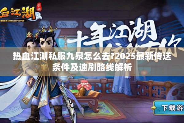 热血江湖私服九泉怎么去?2025最新传送条件及速刷路线解析