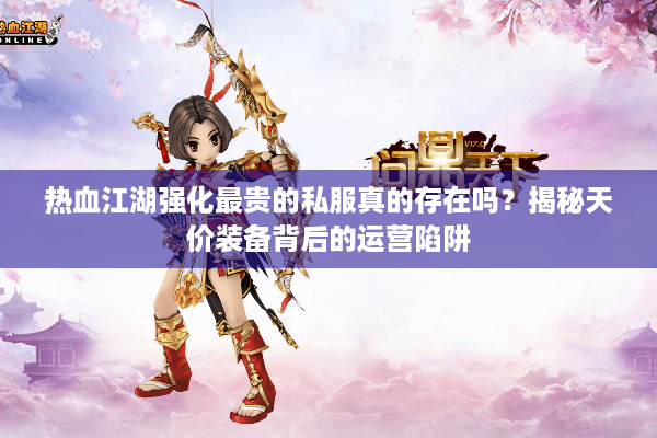热血江湖强化最贵的私服真的存在吗？揭秘天价装备背后的运营陷阱