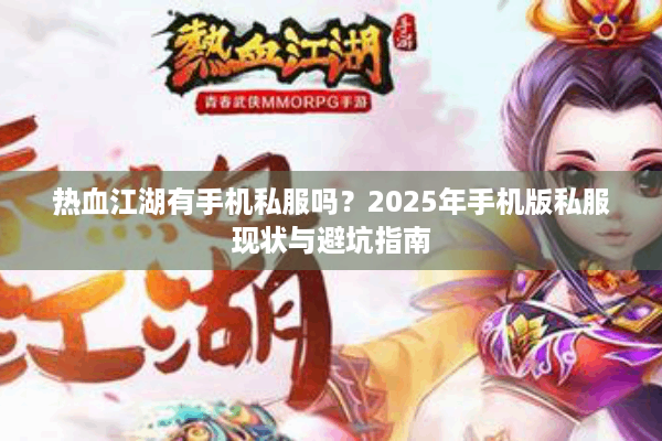 热血江湖有手机私服吗?2025年手机版私服现状与避坑指南 热血江湖有手机私服吗?2025年手机版私服现状与避坑指南