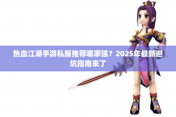 热血江湖手游私服推荐哪家强？2025年最新避坑指南来了