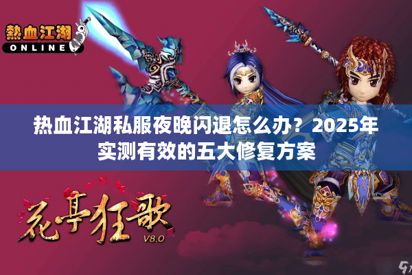 热血江湖私服夜晚闪退怎么办？2025年实测有效的五大修复方案