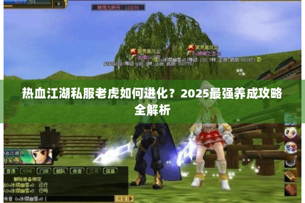 热血江湖私服老虎如何进化？2025最强养成攻略全解析