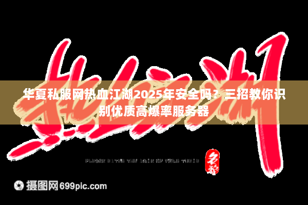华夏私服网热血江湖2025年安全吗？三招教你识别优质高爆率服务器