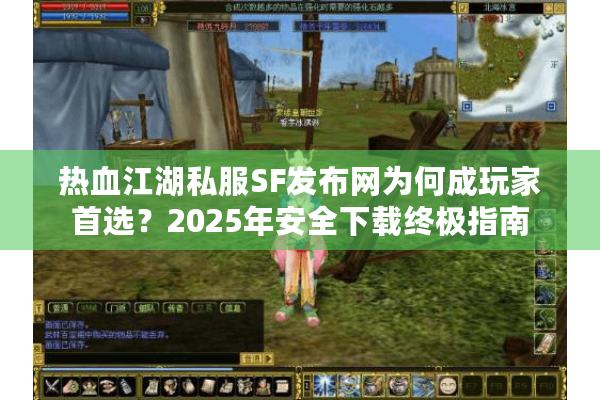 热血江湖私服SF发布网为何成玩家首选?2025年安全下载终极指南 热血江湖私服SF发布网为何成玩家首选?2025年安全下载终极指南