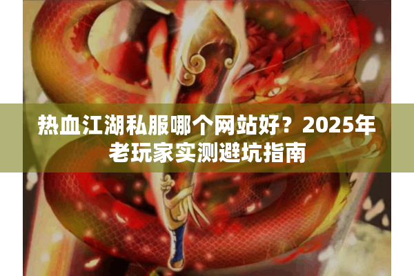 热血江湖私服哪个网站好？2025年老玩家实测避坑指南