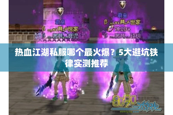 热血江湖私服哪个最火爆?5大避坑铁律实测推荐 热血江湖私服哪个最火爆?5大避坑铁律实测推荐