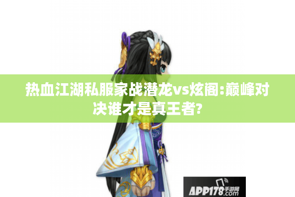 热血江湖私服家战潜龙vs炫阁:巅峰对决谁才是真王者? 热血江湖私服家战潜龙vs炫阁:巅峰对决谁才是真王者?