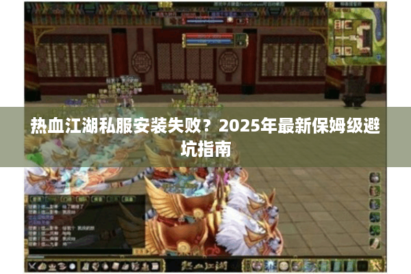 热血江湖私服安装失败？2025年最新保姆级避坑指南