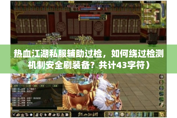 热血江湖私服辅助过检,如何绕过检测机制安全刷装备?共计43字符) 热血江湖私服辅助过检,如何绕过检测机制安全刷装备?共计43字符)